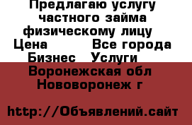 Предлагаю услугу частного займа физическому лицу › Цена ­ 940 - Все города Бизнес » Услуги   . Воронежская обл.,Нововоронеж г.